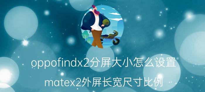 oppofindx2分屏大小怎么设置 matex2外屏长宽尺寸比例？